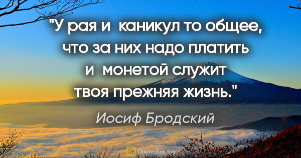 Иосиф Бродский цитата: "У рая и каникул то общее, что за них надо платить и монетой..."