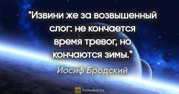 Иосиф Бродский цитата: "Извини же

за возвышенный слог:

не кончается время..."