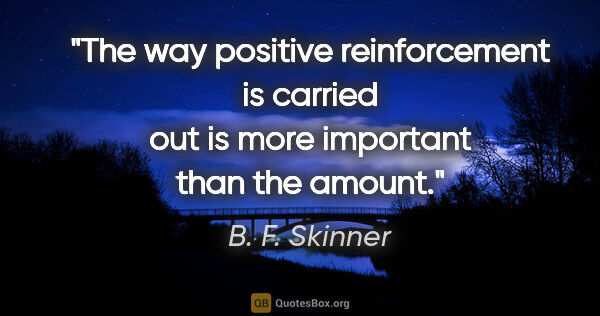 B. F. Skinner quote: "The way positive reinforcement is carried out is more..."