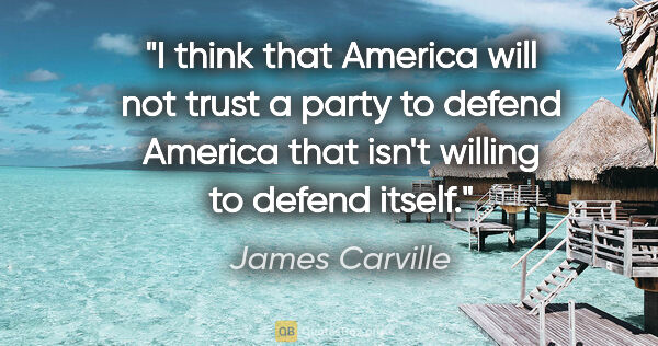 James Carville quote: "I think that America will not trust a party to defend America..."