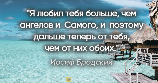 Иосиф Бродский цитата: "Я любил тебя больше, чем ангелов

и Самого,

и поэтому дальше..."