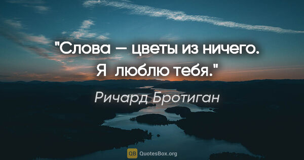 Ричард Бротиган цитата: "Слова — цветы из ничего. Я люблю тебя."