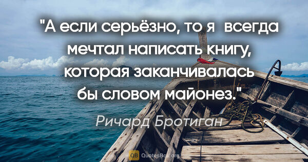 Ричард Бротиган цитата: "А если серьёзно, то я всегда мечтал написать книгу, которая..."