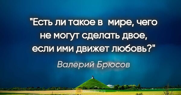 Валерий Брюсов цитата: "Есть ли такое в мире, чего не могут сделать двое, если ими..."