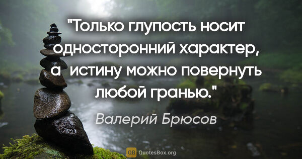 Валерий Брюсов цитата: "Только глупость носит односторонний характер, а истину можно..."