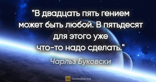 Чарльз Буковски цитата: "В двадцать пять гением может быть любой. В пятьдесят для этого..."