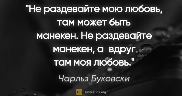 Чарльз Буковски цитата: "Не раздевайте мою любовь, там может быть манекен. Не..."