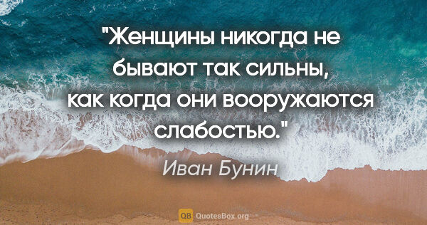 Иван Бунин цитата: "Женщины никогда не бывают так сильны, как когда они..."