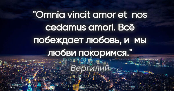 Вергилий цитата: "Omnia vincit amor et nos cedamus amori.

Всё побеждает любовь,..."