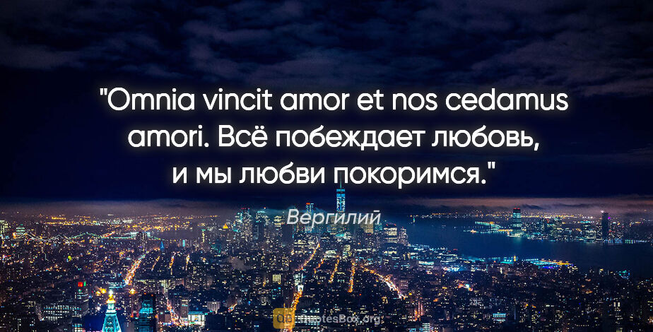 Вергилий цитата: "Omnia vincit amor et nos cedamus amori.

Всё побеждает любовь,..."