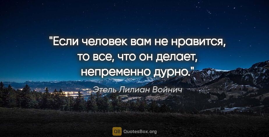 Этель Лилиан Войнич цитата: "Если человек вам не нравится, то все, что он делает,..."