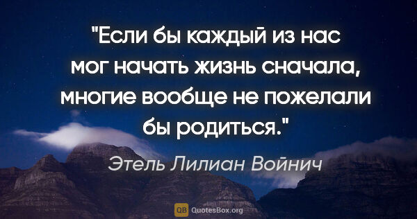 Этель Лилиан Войнич цитата: "Если бы каждый из нас мог начать жизнь сначала, многие вообще..."