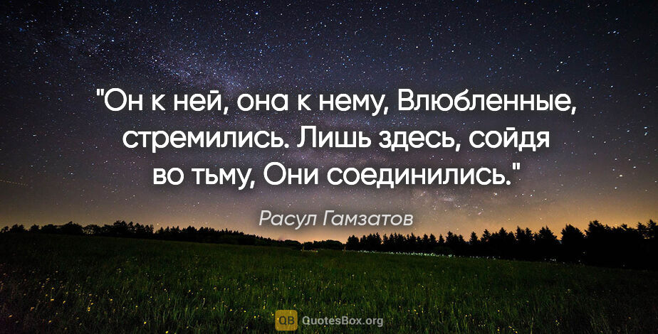 Расул Гамзатов цитата: "Он к ней, она к нему,

Влюбленные, стремились.

Лишь здесь,..."