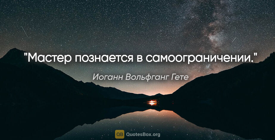 Иоганн Вольфганг Гете цитата: "Мастер познается в самоограничении."