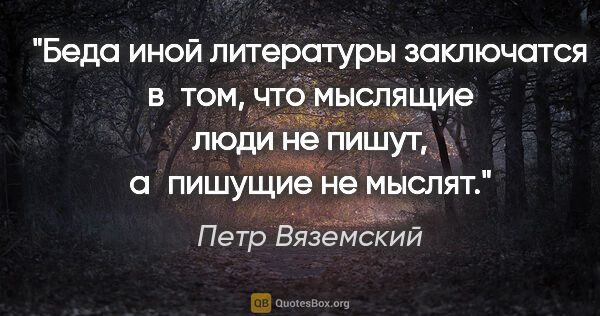 Петр Вяземский цитата: "Беда иной литературы заключатся в том, что мыслящие люди не..."