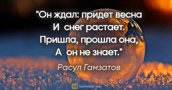 Расул Гамзатов цитата: "Он ждал: придет весна

И снег растает.

Пришла, прошла..."