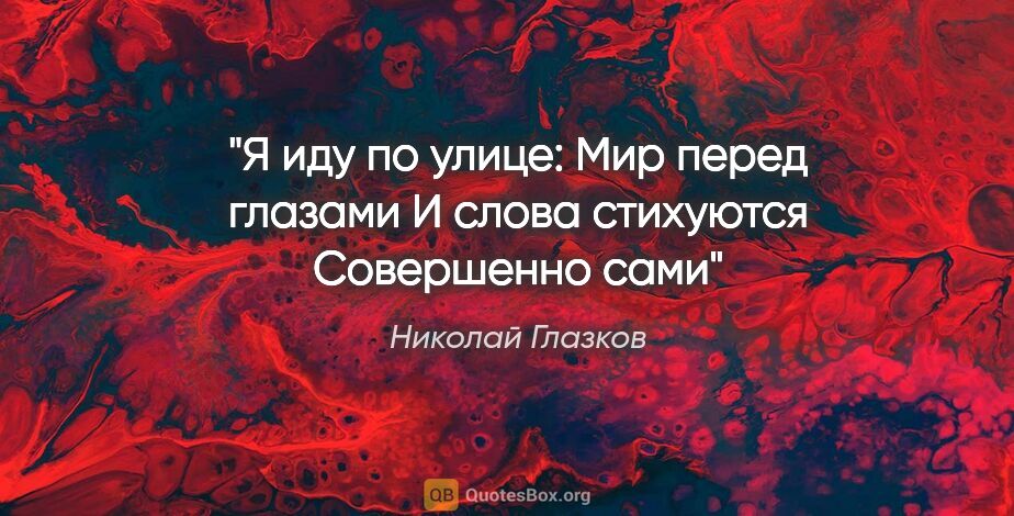 Николай Глазков цитата: "Я иду по улице:

Мир перед глазами

И слова..."