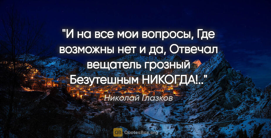 Николай Глазков цитата: "И на все мои вопросы,

Где возможны «нет» и «да»,

Отвечал..."