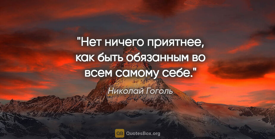 Николай Гоголь цитата: "Нет ничего приятнее, как быть обязанным во всем самому себе."