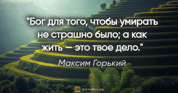 Максим Горький цитата: "Бог для того, чтобы умирать не страшно было; а как жить — это..."
