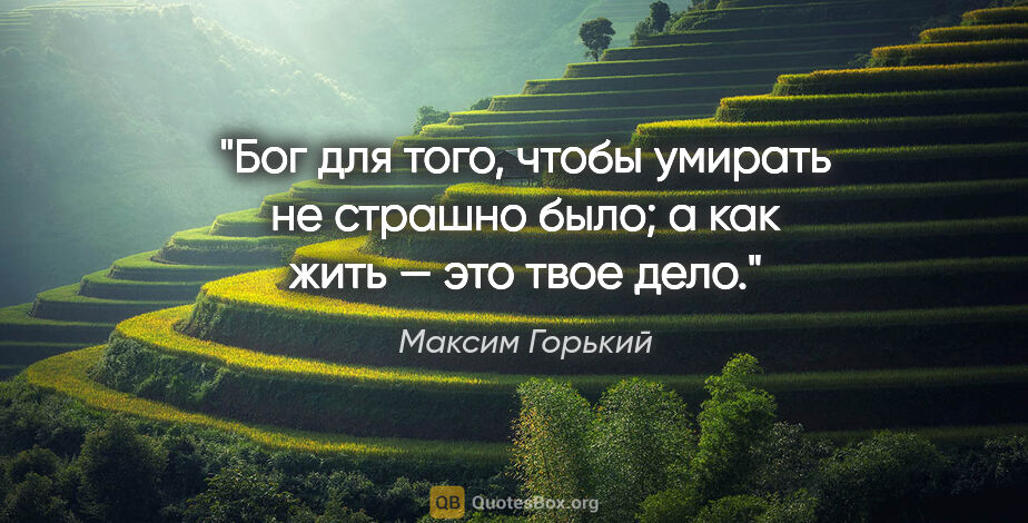Максим Горький цитата: "Бог для того, чтобы умирать не страшно было; а как жить — это..."