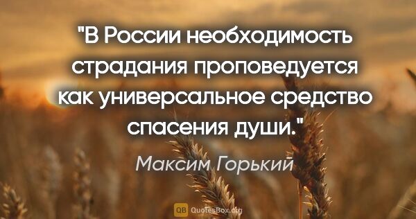 Максим Горький цитата: "В России необходимость страдания проповедуется как..."
