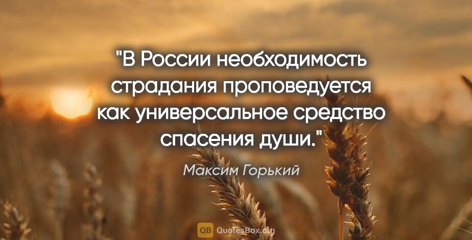 Максим Горький цитата: "В России необходимость страдания проповедуется как..."