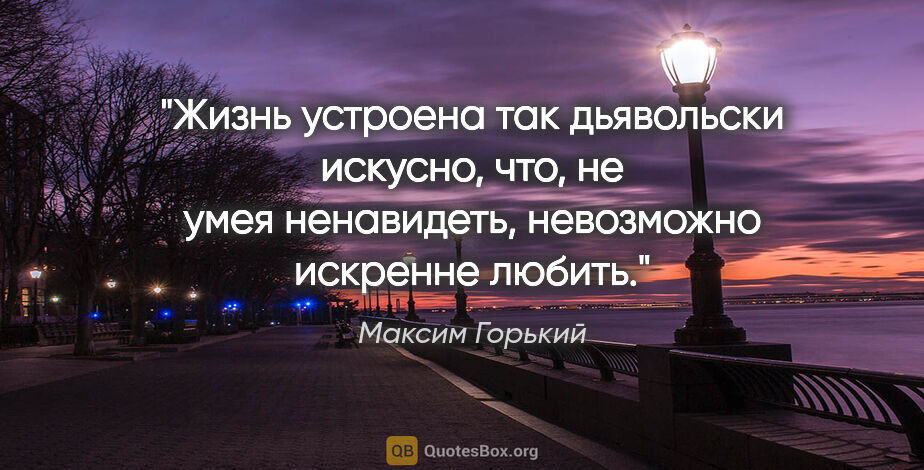 Максим Горький цитата: "Жизнь устроена так дьявольски искусно, что, не умея..."