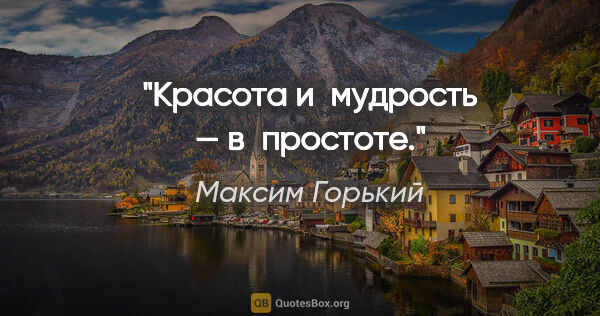 Максим Горький цитата: "Красота и мудрость — в простоте."