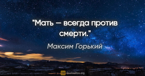 Максим Горький цитата: "Мать — всегда против смерти."