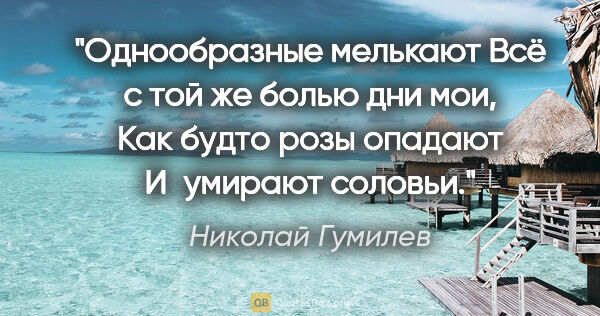 Николай Гумилев цитата: "Однообразные мелькают

Всё с той же болью дни мои,

Как будто..."