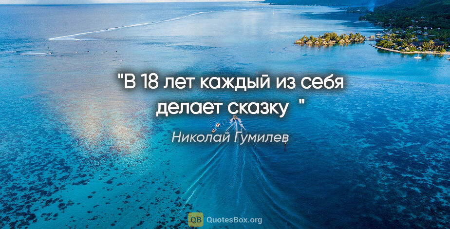 Николай Гумилев цитата: "В 18 лет каждый из себя делает сказку"