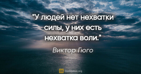 Виктор Гюго цитата: "У людей нет нехватки силы, у них есть нехватка воли."