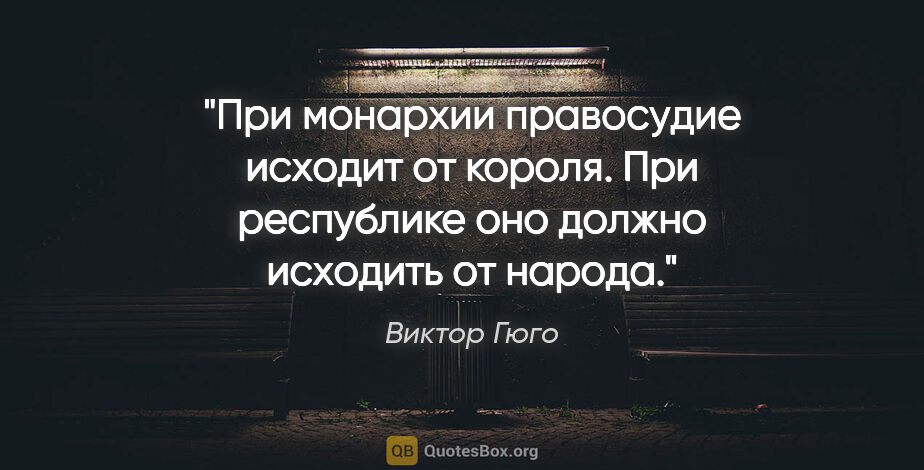 Виктор Гюго цитата: "При монархии правосудие исходит от короля. При республике оно..."