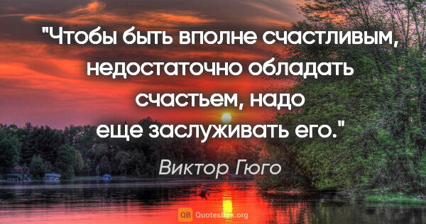 Виктор Гюго цитата: "Чтобы быть вполне счастливым, недостаточно обладать счастьем,..."