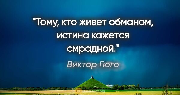 Виктор Гюго цитата: "Тому, кто живет обманом, истина кажется смрадной."