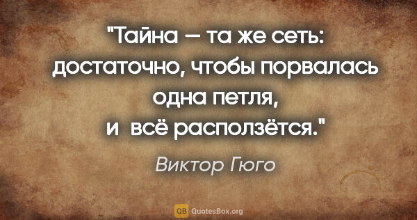 Виктор Гюго цитата: "Тайна — та же сеть: достаточно, чтобы порвалась одна петля,..."