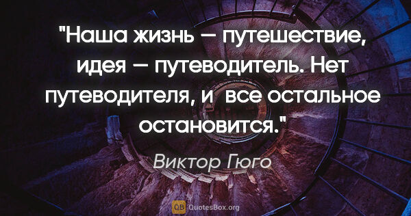 Виктор Гюго цитата: "Наша жизнь — путешествие, идея — путеводитель. Нет..."