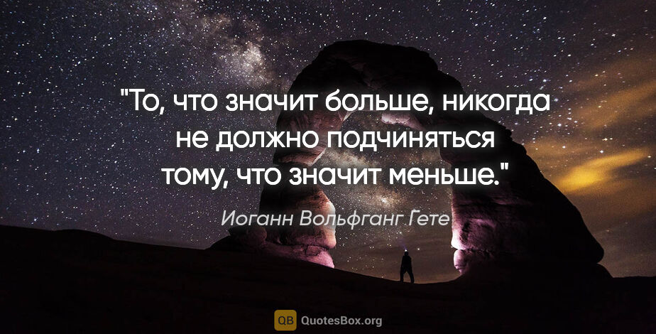 Иоганн Вольфганг Гете цитата: "То, что значит больше, никогда не должно подчиняться тому, что..."