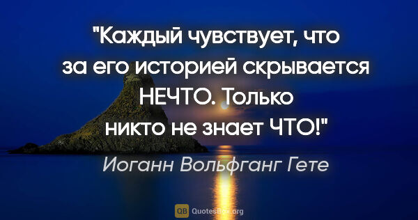 Иоганн Вольфганг Гете цитата: "Каждый чувствует, что за его историей скрывается НЕЧТО. Только..."