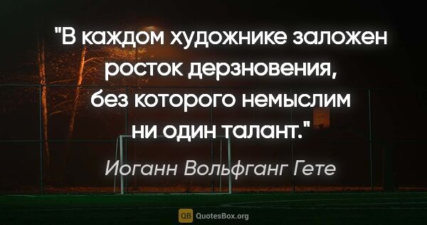 Иоганн Вольфганг Гете цитата: "В каждом художнике заложен росток дерзновения, без которого..."