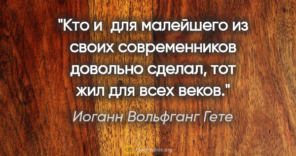 Иоганн Вольфганг Гете цитата: "Кто и для малейшего из своих современников довольно сделал,..."