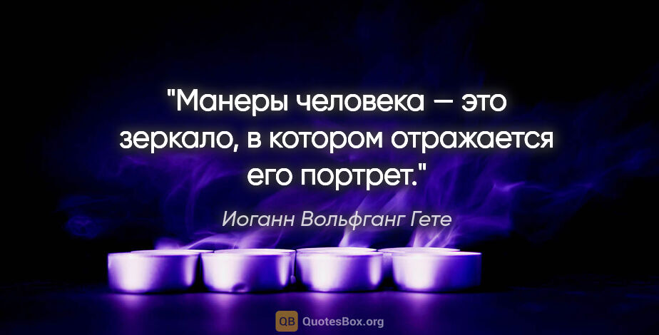 Иоганн Вольфганг Гете цитата: "Манеры человека — это зеркало, в котором отражается его портрет."