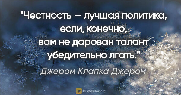 Джером Клапка Джером цитата: "Честность — лучшая политика, если, конечно, вам не дарован..."