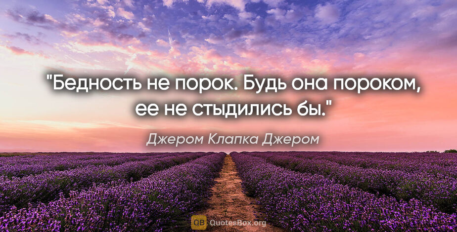 Джером Клапка Джером цитата: "Бедность не порок. Будь она пороком, ее не стыдились бы."