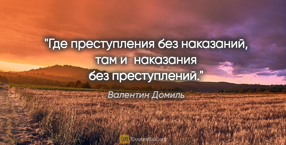 Валентин Домиль цитата: "Где преступления без наказаний, там и наказания без преступлений."