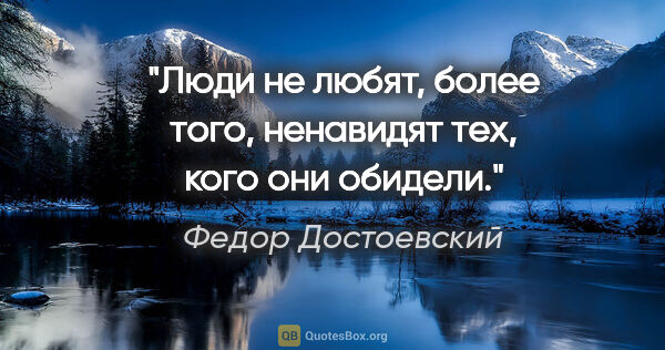 Федор Достоевский цитата: "Люди не любят, более того, ненавидят тех, кого они обидели."