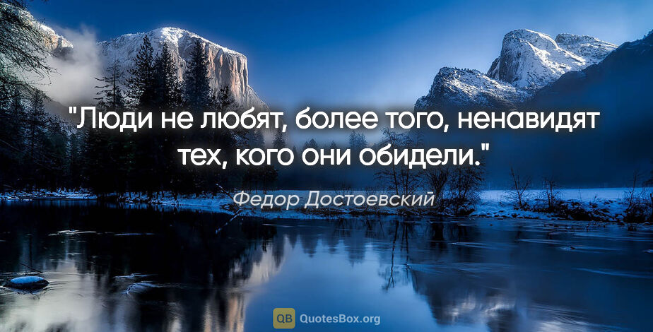 Федор Достоевский цитата: "Люди не любят, более того, ненавидят тех, кого они обидели."