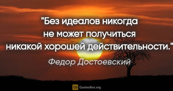 Федор Достоевский цитата: "Без идеалов никогда не может получиться никакой хорошей..."