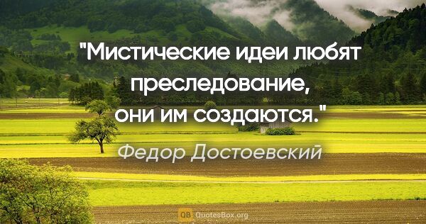 Федор Достоевский цитата: "Мистические идеи любят преследование, они им создаются."